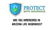 Are you interested in Arizona Life Insurance - Protect With Insurance