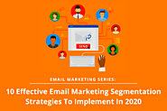 Email Marketing Series: 10 Effective Email Marketing Segmentation Strategies To Implement In 2020