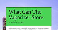 What Can The Vaporizer Store In Ontario Do For You?