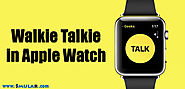 Walkie Talkie Feature on Apple Watch And How To Use It