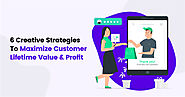 6 Creative Strategies To Maximize Customer Lifetime Value & Profit