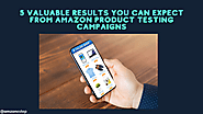 5 Valuable Results You Can Expect From Amazon Product Testing Campaigns