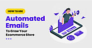 How To Use Automated Emails To Grow Your Ecommerce Store
