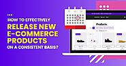 How To Effectively Release New E-Commerce Products On A Consistent Basis?