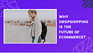 Why Dropshipping Is The Future Of Ecommerce?