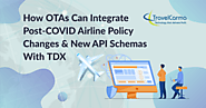How OTAs can Integrate Post-COVID Airline Policy Changes and New Flight API Schemas with TravelCarma TDX - TravelCarm...