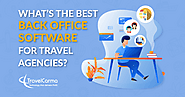 What’s the Best Back Office Software for Travel Agencies? - TravelCarma