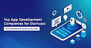 Top App Development Companies for Startups: A Comprehensive Guide to Success