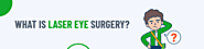 What is Laser eye surgery? Complete guide on getting Laser eye surgery.