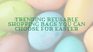 Trending reusable shopping bags you can choose for Easter