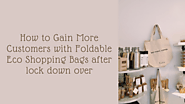How to Gain More Customers with Foldable Eco Shopping Bags after lockdown over