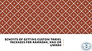 Benefits of getting custom travel packages for Ramadan, Hajj or Umrah
