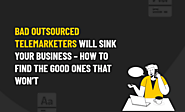 Find Good Telemarketers - Bad Outsourced Telemarketers Sink Your Business