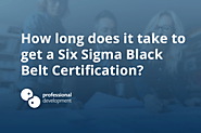 How long does it take to get a Six Sigma Black Belt Certification?