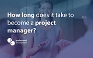 How long does it take to become a project manager? – Professional Development & Training