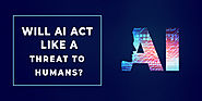 Will AI Pose a Threat to Humans ?