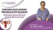 Fibroids Was Causing Trouble In My Bladder Undergone Uterus Removal Surgery By Dr. Sujata Rathod