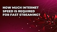 How much internet speed is required for fast streaming?