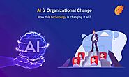 AI and Organizational Change - How This Technology is Changing it All