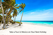 Take a Tour in Mexico on Your Next Holiday