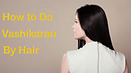 How to do vashikaran By hair? What is the vashikaran that anyone can do?