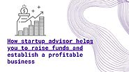 How startup advisor helps you to raise funds and establish a profitable business – Tax Consultant Delhi