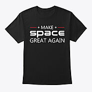 Make Space Great Again Products | Teespring