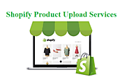 The Importance of Outsourcing Shopify Product Upload Services