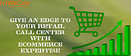 Give an Edge to Your Retail Call Center with Ecommerce Expertise