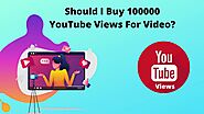 Should I Buy 100000 YouTube Views For Video?