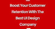 Boost Your Customer Retention With The Best UI Design Company