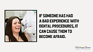 • If someone has had a bad experience with dental procedures, it can cause them to become afraid.
