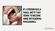 • If a person has a small moth that tends to become sore with dental procedures