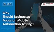 Why Should Businesses Focus on Mobile Automation Testing