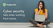 Working from Home? Be Wary of These Cybersecurity Risks - PureVPN Blog