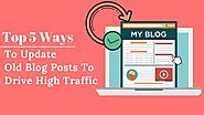 Top 5 Ways To Update Old Blog Posts To Drive High Traffic