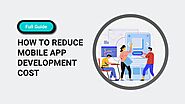 How To Reduce Mobile App Development Cost Without Losing Essential Features And Quality