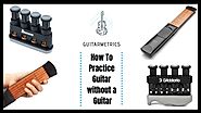How to Practice Guitar without a Guitar! |Guitarmetrics.com – guitarmetrics