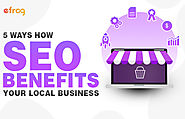 5 Ways How SEO Benefits Your Local Business – Efrog