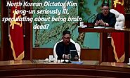North Korean dictator Kim Jong-un seriously ill, speculating about being brain dead?