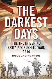 THE DARKEST DAYS: THE TRUTH BEHIND BRITAIN’S RUSH TO WAR, 1914 by by Douglas Newton