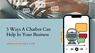 5 Ways A Chatbot Can Help In Your Business | Article Outlet