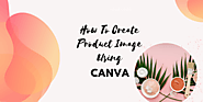 How To Create Product Image Using Canva | Article Source Plus