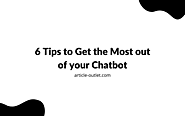 6 Tips to Get the Most out of your Chatbot | Article Outlet