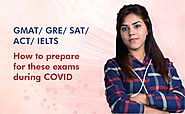 GRE/ GMAT/ SAT/ ACT/ IELTS - How to Prepare for these Exams during COVID