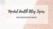 10 Mental Health Blog Topics You Could Write About - Anxious Lass