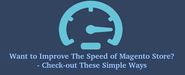 Want to Improve The Speed of Magento Store? - Check-out These Simple Ways