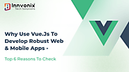 Why Use Vue.js to Develop Robust Web & Mobile Apps | Top 6 Reasons to Check