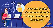 How can Unified Communications be a Better Solution for Businesses?