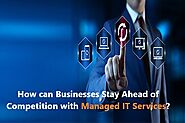 How can Businesses Stay Ahead of Competition with Managed IT Services?
